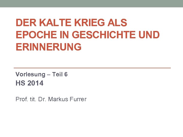 DER KALTE KRIEG ALS EPOCHE IN GESCHICHTE UND ERINNERUNG Vorlesung – Teil 6 HS