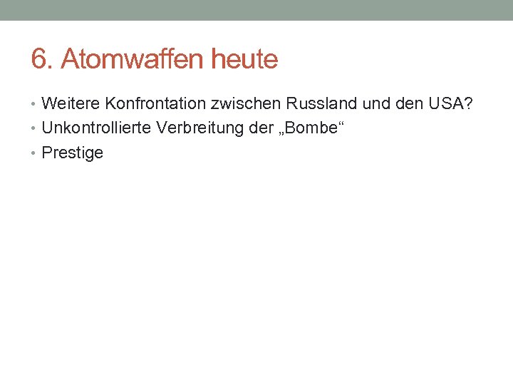 6. Atomwaffen heute • Weitere Konfrontation zwischen Russland und den USA? • Unkontrollierte Verbreitung