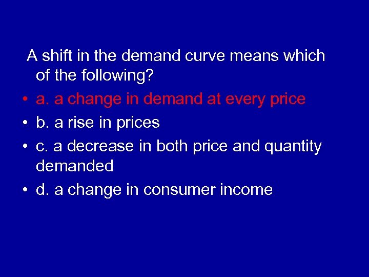 A shift in the demand curve means which of the following? • a. a