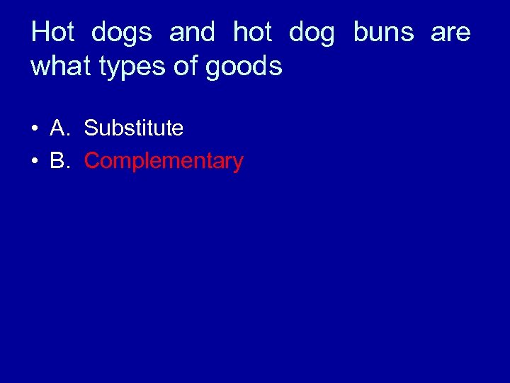 Hot dogs and hot dog buns are what types of goods • A. Substitute