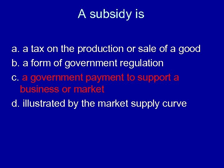 A subsidy is a. a tax on the production or sale of a good