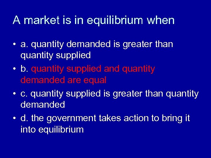 A market is in equilibrium when • a. quantity demanded is greater than quantity