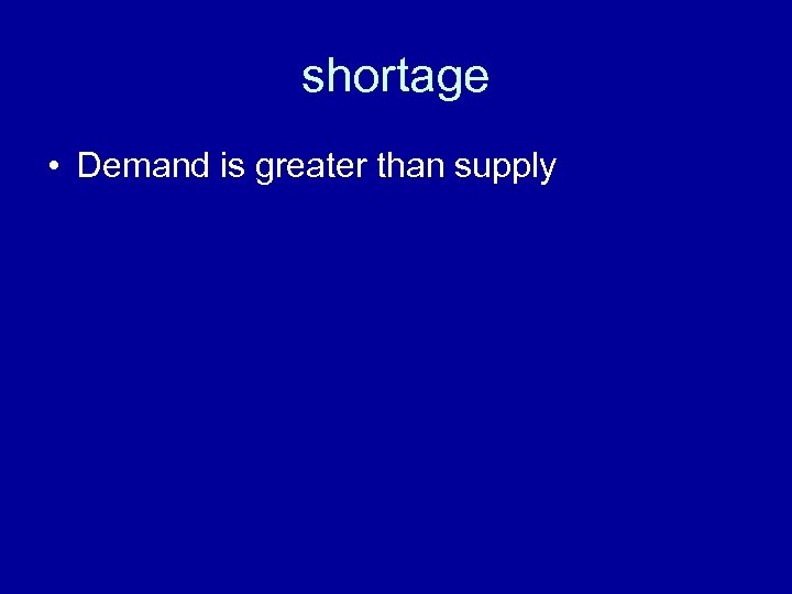 shortage • Demand is greater than supply 