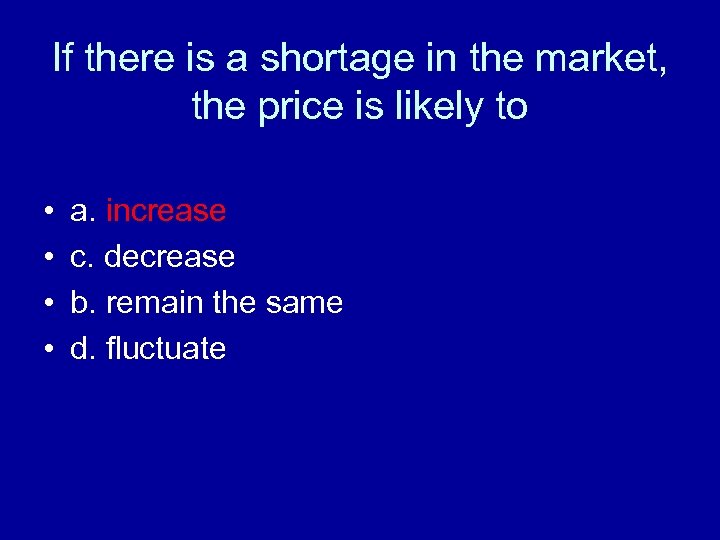 If there is a shortage in the market, the price is likely to •