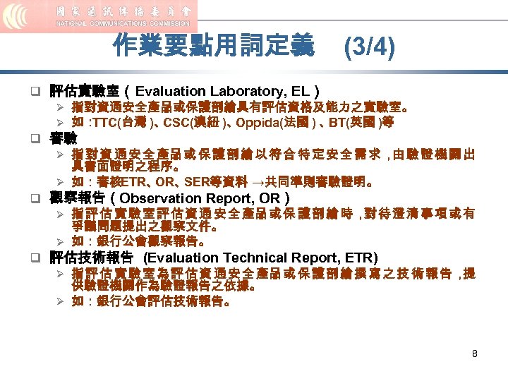 作業要點用詞定義 (3/4) q 評估實驗室（Evaluation Laboratory, EL） Ø 指對資通安全產品或保護剖繪具有評估資格及能力之實驗室。 Ø 如： TTC(台灣 )、 CSC(澳紐 )、