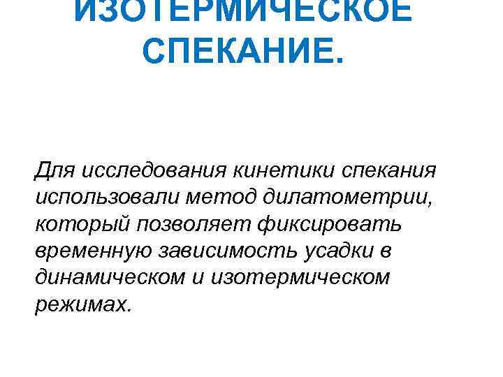 ИЗОТЕРМИЧЕСКОЕ СПЕКАНИЕ. Для исследования кинетики спекания использовали метод дилатометрии, который позволяет фиксировать временную зависимость