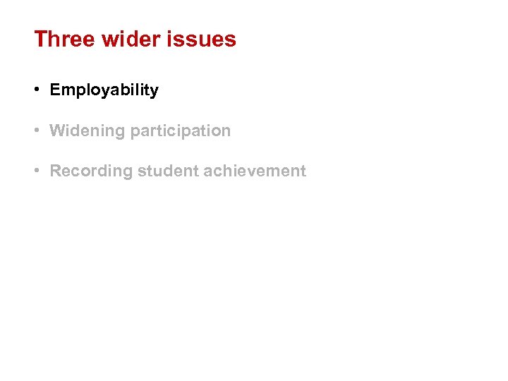 Three wider issues • Employability • Widening participation • Recording student achievement 