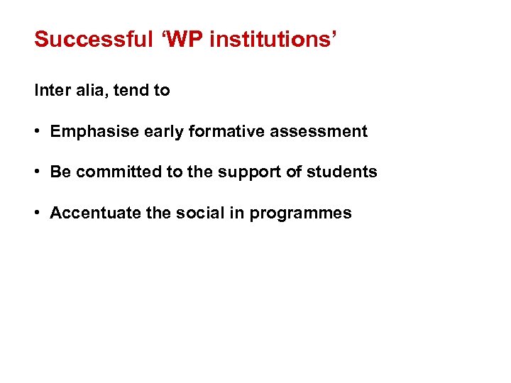 Successful ‘WP institutions’ Inter alia, tend to • Emphasise early formative assessment • Be