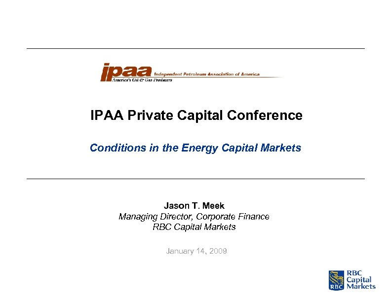 IPAA Private Capital Conference Conditions in the Energy Capital Markets Jason T. Meek Managing