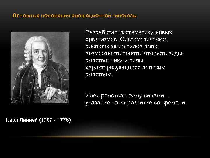 Основные положения эволюционной гипотезы Разработал систематику живых организмов. Систематическое расположение видов дало возможность понять,