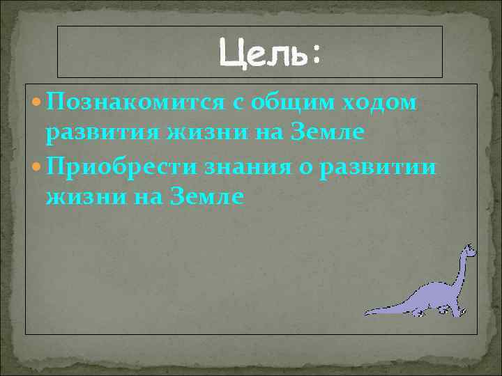 Цель: Познакомится с общим ходом развития жизни на Земле Приобрести знания о развитии жизни