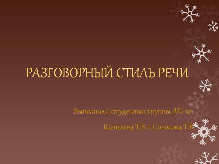РАЗГОВОРНЫЙ СТИЛЬ РЕЧИ Выполнили студентки группы АП-101 Щепелева Т. В и Соколова Т. В