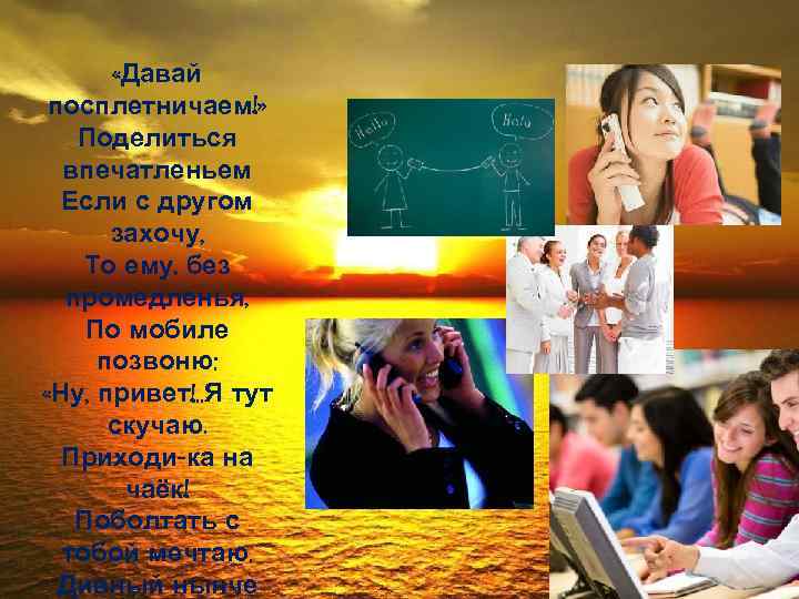  «Давай посплетничаем!» Поделиться впечатленьем Если с другом захочу, То ему, без промедленья, По