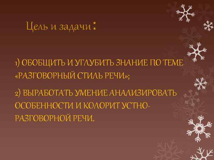 Цель и задачи: 1) ОБОБЩИТЬ И УГЛУБИТЬ ЗНАНИЕ ПО ТЕМЕ «РАЗГОВОРНЫЙ СТИЛЬ РЕЧИ» ;