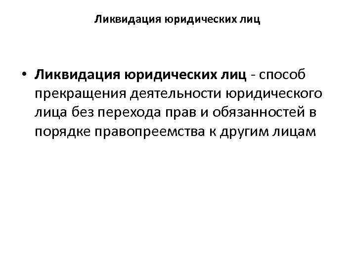 Ликвидация юридических лиц • Ликвидация юридических лиц способ прекращения деятельности юридического лица без перехода