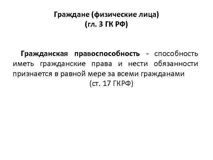 Граждане (физические лица) (гл. 3 ГК РФ) Гражданская правоспособность иметь гражданские права и нести