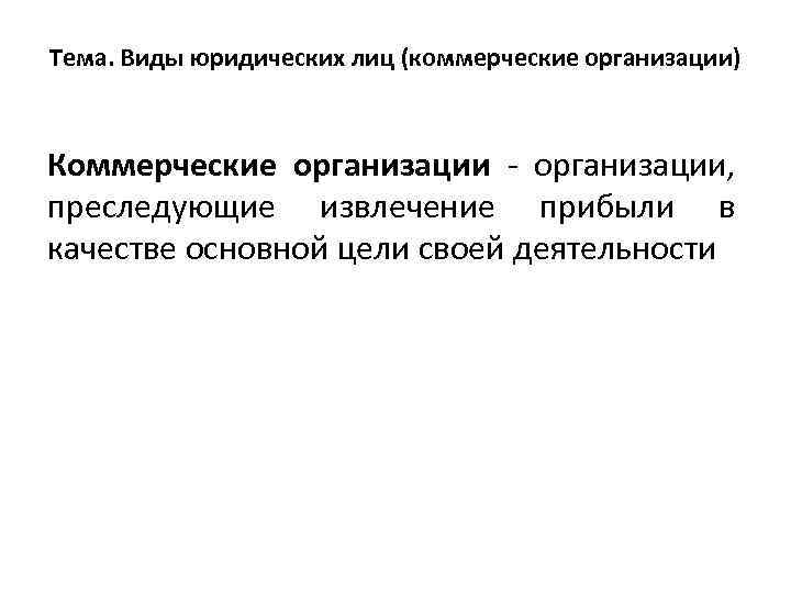 Тема. Виды юридических лиц (коммерческие организации) Коммерческие организации, преследующие извлечение прибыли в качестве основной