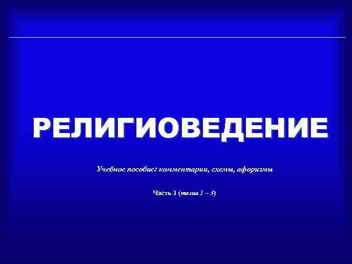 РЕЛИГИОВЕДЕНИЕ Учебное пособие: комментарии, схемы, афоризмы Часть 1 (темы 1 – 3) 