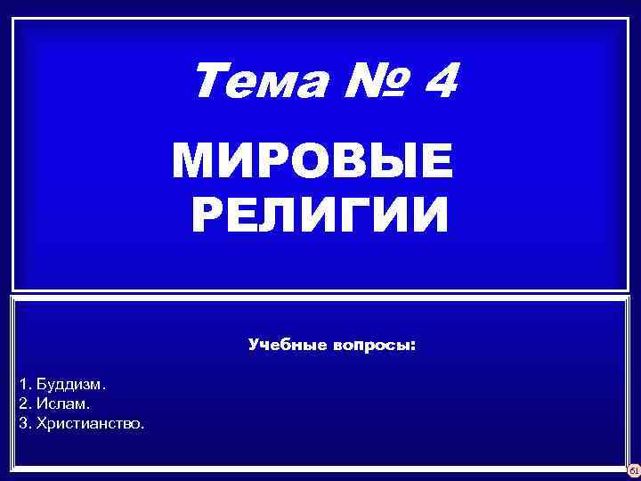 Тема № 4 МИРОВЫЕ РЕЛИГИИ Учебные вопросы: 1. Буддизм. 2. Ислам. 3. Христианство. 61