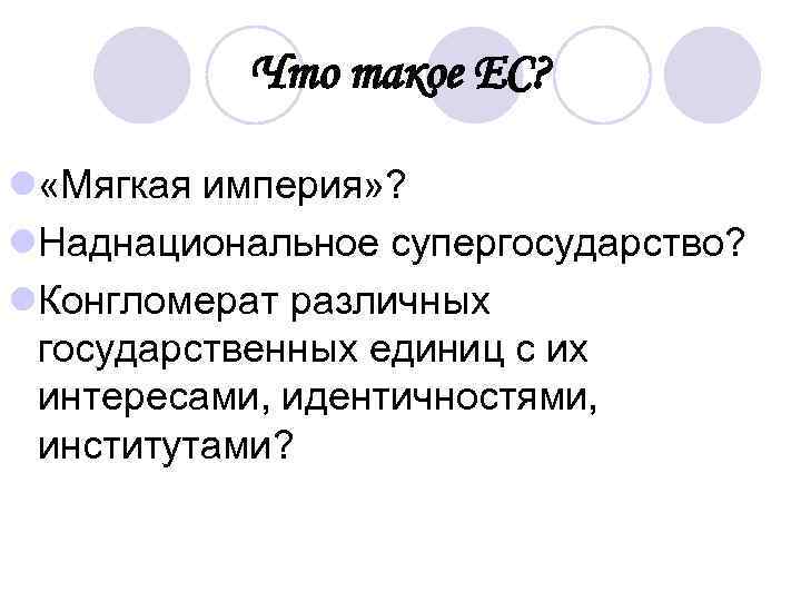Что такое ЕС? l «Мягкая империя» ? l. Наднациональное супергосударство? l. Конгломерат различных государственных