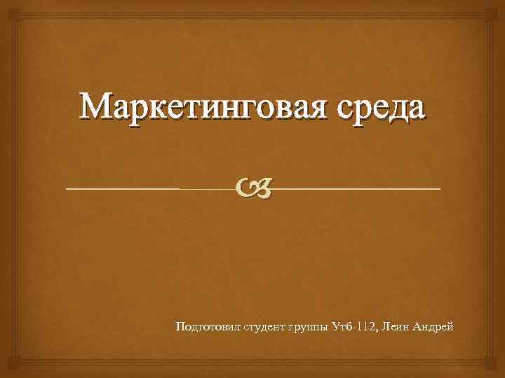 Маркетинговая среда Подготовил студент группы Утб-112, Леин Андрей 