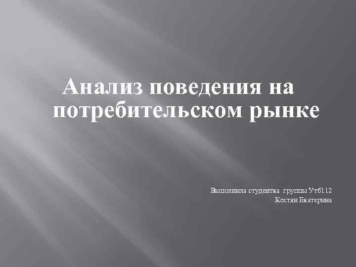 Анализ поведения на потребительском рынке Выполнила студентка группы Утб 112 Костян Екатерина 