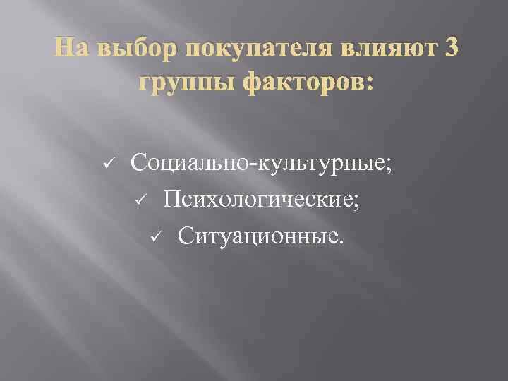 На выбор покупателя влияют 3 группы факторов: ü Социально культурные; ü Психологические; ü Ситуационные.