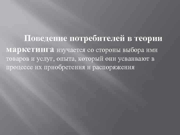 Поведение потребителей в теории маркетинга изучается со стороны выбора ими товаров и услуг, опыта,