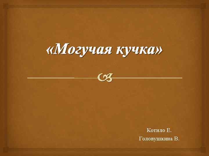  «Могучая кучка» Котило Е. Головушкина В. 