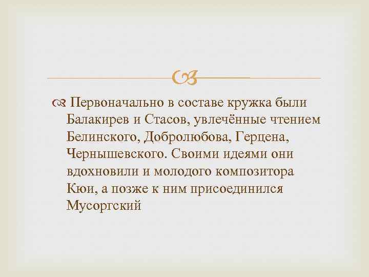  Первоначально в составе кружка были Балакирев и Стасов, увлечённые чтением Белинского, Добролюбова, Герцена,