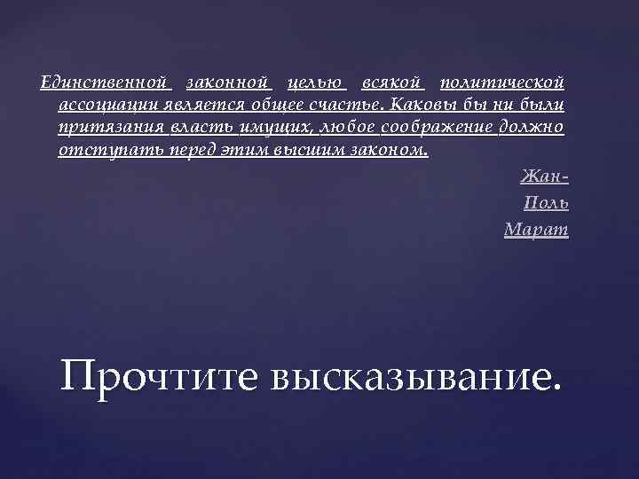 Единственной законной целью всякой политической ассоциации является общее счастье. Каковы бы ни были притязания