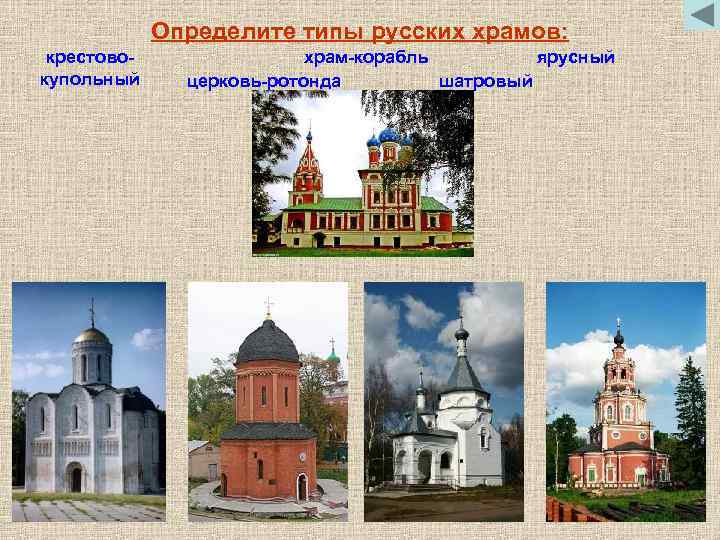 Определите типы русских храмов: крестовокупольный храм-корабль ярусный церковь-ротонда шатровый 