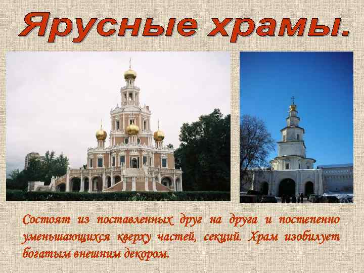 Состоят из поставленных друг на друга и постепенно уменьшающихся кверху частей, секций. Храм изобилует