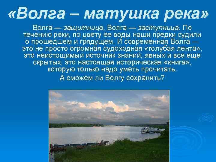  «Волга – матушка река» Волга — защитница, Волга — заступница. По течению реки,