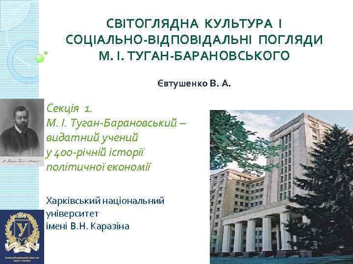 СВІТОГЛЯДНА КУЛЬТУРА І СОЦІАЛЬНО-ВІДПОВІДАЛЬНІ ПОГЛЯДИ М. І. ТУГАН-БАРАНОВСЬКОГО Євтушенко В. А. Секція 1. М.