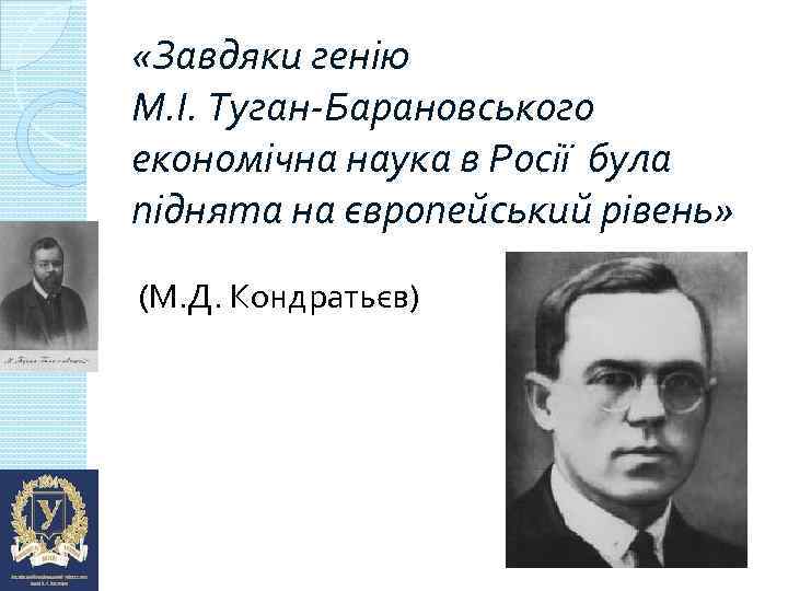  «Завдяки генію М. І. Туган-Барановського економічна наука в Росії була піднята на європейський