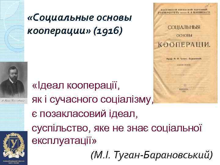  «Социальные основы кооперации» (1916) «Ідеал кооперації, як і сучасного соціалізму, є позакласовий ідеал,