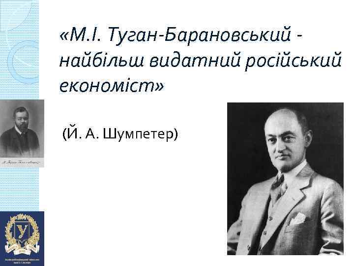  «М. І. Туган-Барановський найбільш видатний російський економіст» (Й. А. Шумпетер) 