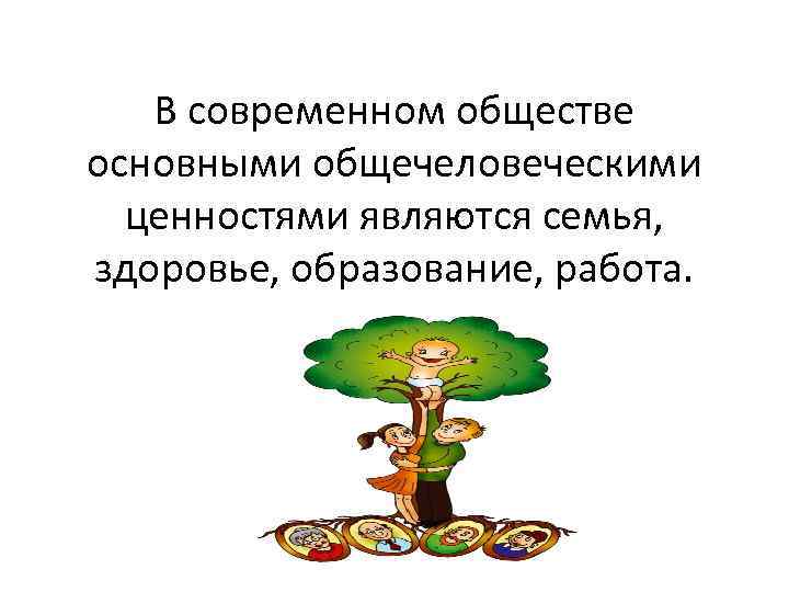 В современном обществе основными общечеловеческими ценностями являются семья, здоровье, образование, работа. 