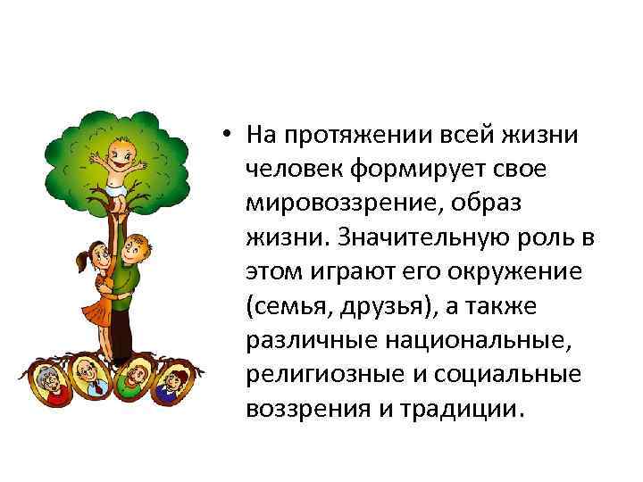  • На протяжении всей жизни человек формирует свое мировоззрение, образ жизни. Значительную роль