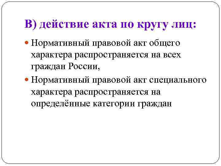 В) действие акта по кругу лиц: Нормативный правовой акт общего характера распространяется на всех