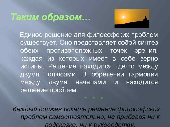 Таким образом… Единое решение для философских проблем существует. Оно представляет собой синтез обеих противоположных