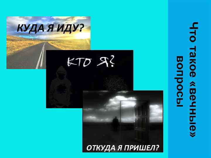Что такое «вечные» вопросы КУДА Я ИДУ? ОТКУДА Я ПРИШЕЛ? 