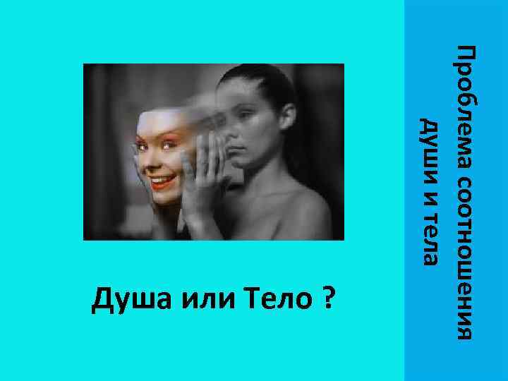 Проблема соотношения души и тела Душа или Тело ? 