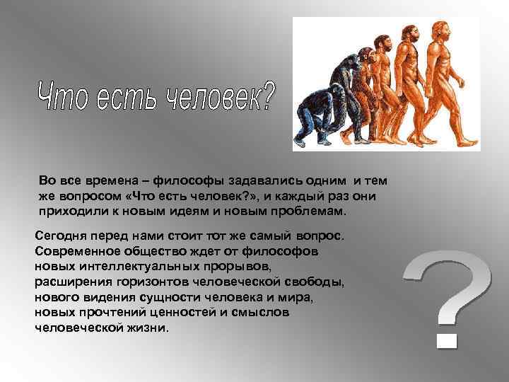 Во все времена – философы задавались одним и тем же вопросом «Что есть человек?