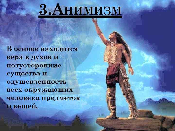 3. АНИМИЗМ В основе находится вера в духов и потусторонние существа и одушевленность всех