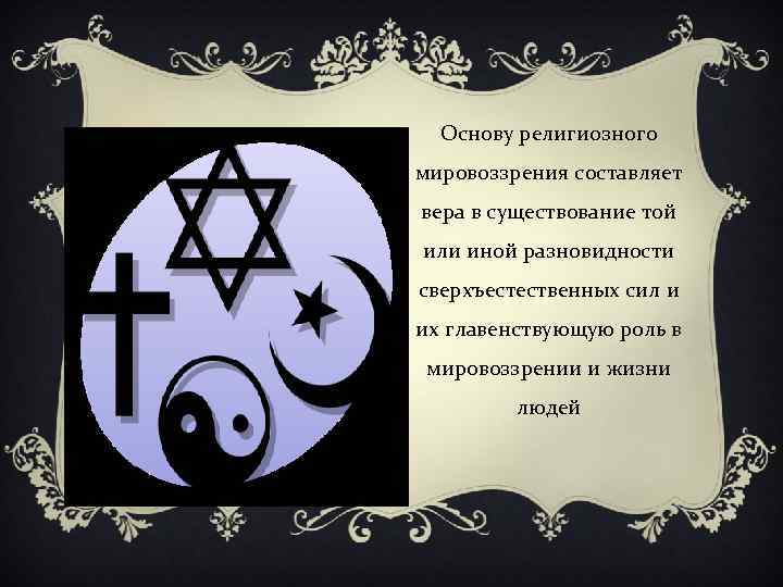 Основу религиозного мировоззрения составляет вера в существование той или иной разновидности сверхъестественных сил и