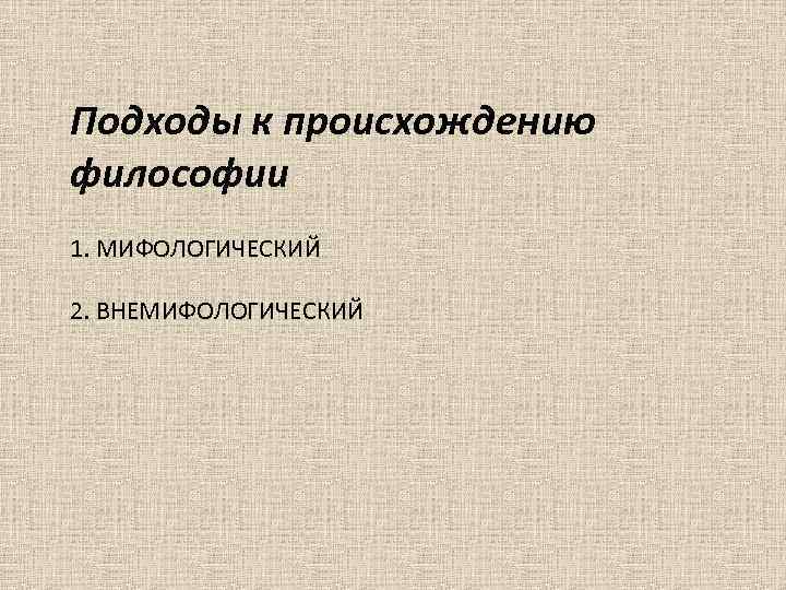 Подходы к происхождению философии 1. МИФОЛОГИЧЕСКИЙ 2. ВНЕМИФОЛОГИЧЕСКИЙ 