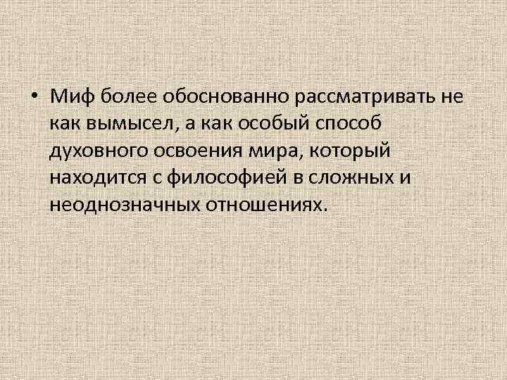 • Миф более обоснованно рассматривать не как вымысел, а как особый способ духовного