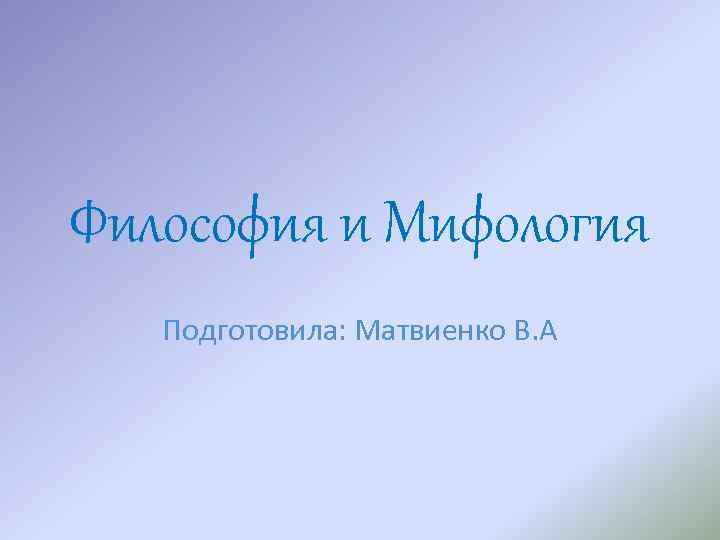 Философия и Мифология Подготовила: Матвиенко В. А 